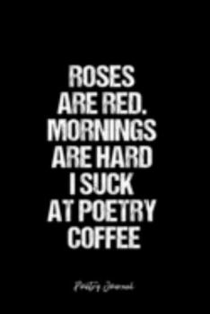 Poetry Journal: Dot Grid Journal -Roses Are Red. Mornings Are Hard I Suck At Poetry Coffee- Black Lined Diary, Planner, Gratitude, Writing, Travel, Goal, Bullet Notebook - 6x9 120 page