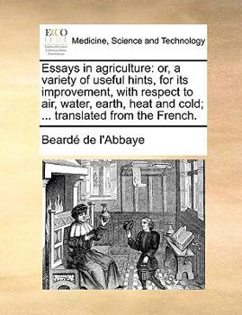 Essays in agriculture: or, a variety of useful hints, for its improvement, with respect to air, water, earth, heat and cold; ... translated from the French.