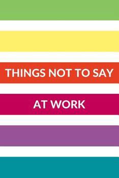 Paperback Things Not to Say at Work: An Inappropriate Journal to Let Out the Voices Trapped in Your Head Book