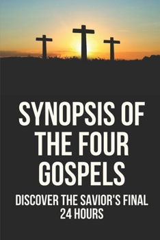 Paperback Synopsis Of The Four Gospels: Discover The Savior's Final 24 Hours: The Complete Gospel Parallels Book