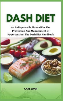 Paperback Dash Diet: An Indispensable Manual For The Prevention And Management Of Hypertension: The Dash Diet Handbook Book