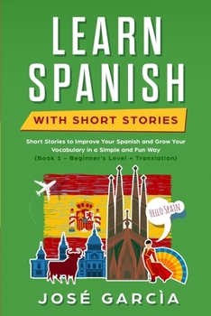 Paperback Learn Spanish With Short Stories: Short Stories to Improve Your Spanish and Grow Your Vocabulary in a Simple and Fun Way (Book 1 - Beginner's Level + Book