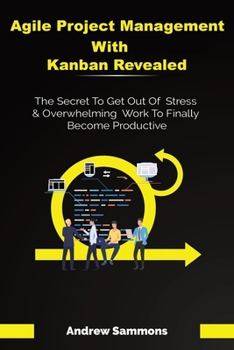 Paperback Agile Project Management With Kanban Revealed: The Secret To Get Out Of Stress And Overwhelming Work To Finally Become Productive Book