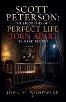 Scott Peterson: The Biography of a Perfect Life Torn Apart by Dark Truths