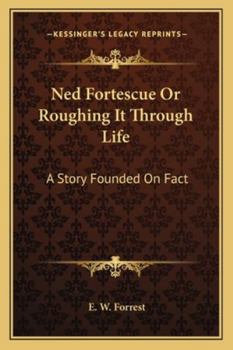 Ned Fortescue Or Roughing It Through Life: A Story Founded On Fact