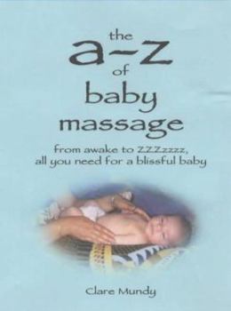 The A-Z of Baby Massage: From Awake to ZZZzzz - All You Need for a Blissful Baby