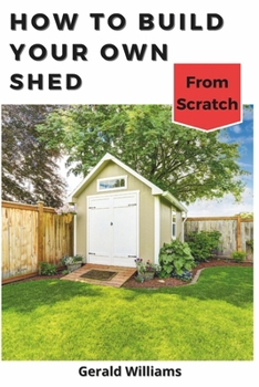 Paperback How to Build Your Own Shed from Scratch: Building a Custom Garden Shed from Scratch Book