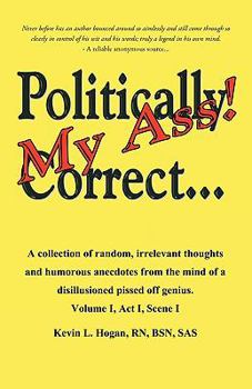 Paperback Politically Correct My Ass...: A collection of random, irrelevant thoughts, humorous anecdotes and the occasional poem from the mind of a disillusion Book