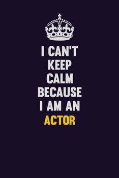 I can't Keep Calm Because I Am An Actor: Motivational and inspirational career blank lined gift notebook with matte finish