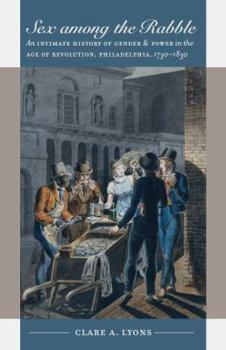 Paperback Sex Among the Rabble: An Intimate History of Gender and Power in the Age of Revolution, Philadelphia, 1730-1830 Book