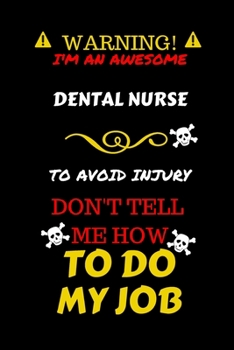 Warning! I'm An Awesome Dental Nurse To Avoid Injury Don't Tell Me How To Do My Job: Perfect Gag Gift For An Awesome Dental Nurse Who Knows How To Do ... Pages 6 x 9 Format | Office Humour and Banter