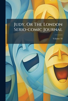 Paperback Judy, Or The London Serio-comic Journal; Volume 18 Book