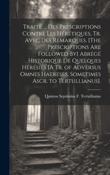 Hardcover Traité ... Des Prescriptions Contre Les Hérétiques, Tr. Avec Des Remarques. [The Prescriptions Are Followed By] Abrégé Historique De Quelques Hérésies [French] Book