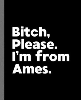 Bitch, Please. I'm From Ames.: A Vulgar Adult Composition Book for a Native Ames, IA Resident