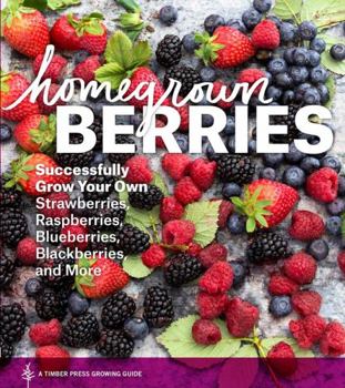 Paperback Homegrown Berries: Successfully Grow Your Own Strawberries, Raspberries, Blueberries, Blackberries, and More Book