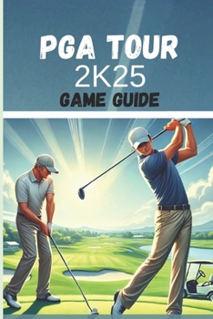 PGA TOUR 2K25 GAME GUIDE: Your Comprehensive Winning Strategies Handbook, From Beginner To Champion