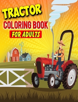 Tractor Coloring Book For Adults: Gifts For Hobby Farmers | 35 Big, Simple and Unique Tractor Images Perfect For Beginners (8.5 x 11 Inches)