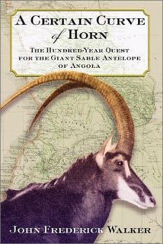Hardcover A Certain Curve of Horn: The Hundred-Year Quest for the Giant Sable Antelope of Angola Book