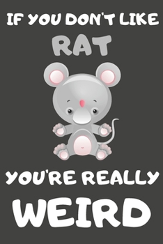 If You Don't Like Rat You're Really Weird: Rat Gifts Blank Lined Notebooks, Journals, Planners and Diaries to Write In | For Rat Lovers Chinese Horoscope Theme