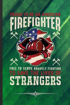 Proud to Be an American Firefighter Free to Serve Bravely Fighting to Save the Lives of Strangers: Funny Firefighter Support Lined Notebook Journal For Paramedic, Inspirational Gift Idea 110 Pages