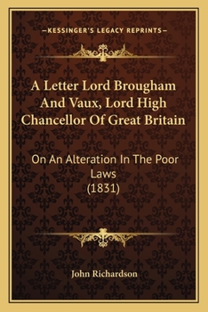 A Letter Lord Brougham And Vaux, Lord High Chancellor Of Great Britain: On An Alteration In The Poor Laws