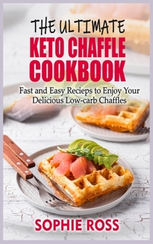 The Ultimate Keto Chaffle Cookbook: Fast and Easy Recipes to Enjoy Your Delicious Low-carb Chaffles