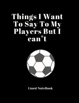 Paperback Things I Want To Say To My Players But I can"t Lined NoteBook: Funny Adult Cute Notebook Gift for Coworker & Friends and Lovers of Sports Book