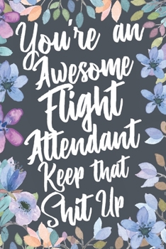 Paperback You're An Awesome Flight Attendant Keep That Shit Up: Funny Joke Appreciation & Encouragement Gift Idea for Flight Attendants. Thank You Gag Notebook Book