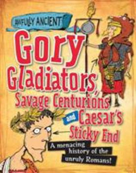 Gory Gladiators, Savage Centurions and Caesar's Sticky End - Book  of the Awfully Ancient