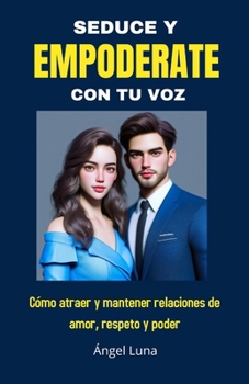 Paperback Seduce Y Empoderate Con Tu Voz: Como atraer y mantener relaciones de amor, respeto y poder [Spanish] Book