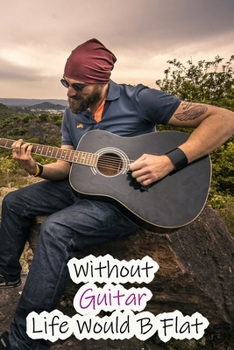 Without Guitar Life Would B Flat: Lined Notebook / Journal Gift, 200 Pages, 6x9, Nature Guitar Cover, Matte Finish Inspirational Quotes Journal, Notebook, Diary, Composition Book