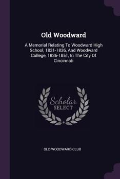 Paperback Old Woodward: A Memorial Relating To Woodward High School, 1831-1836, And Woodward College, 1836-1851, In The City Of Cincinnati Book