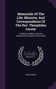 Hardcover Memorials Of The Life, Ministry, And Correspondence Of The Rev. Theophilus Lessey: To Which Is Added, A Sermon Preached On Occasion Of His Death Book