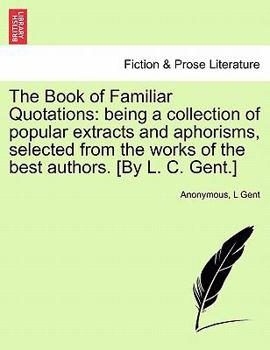 The Book Of Familiar Quotations: Selected [by L.c. Gent]....