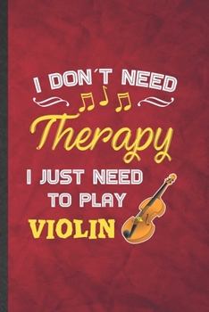 Paperback I Don't Need Therapy I Just Need to Play Violin: Funny Blank Lined Music Teacher Lover Notebook/ Journal, Graduation Appreciation Gratitude Thank You Book