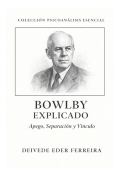 Bowlby Explicado: Apego, Separación y Vínculo (Colección Psicoanálisis Esencial) (Spanish Edition)