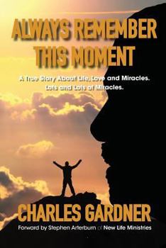 Always Remember This Moment: A True Story About Life, Love and Miracles. Lots and Lots of Miracles.