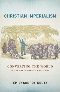 Christian Imperialism: Converting the World in the Early American Republic - Book  of the United States in the World
