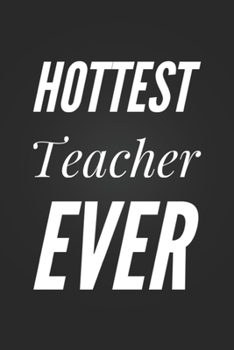 Paperback Hottest Teacher Ever: Funny Teacher Gift Notebook Blank Lined Journal Teacher Appreciation Gift Notepad Coworker Gift for an Awesome Teacher Book