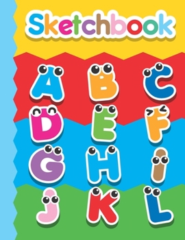 SKETCHBOOK: Cute Blank Notebook for Sketching and Picture Space with Colorful Alphabet Letters with Faces, Unlined Paper Book for Drawing, Journaling and Doodling, Perfect for Creative Kids