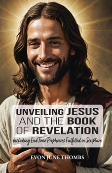 Paperback Unveiling Jesus and the Book of Revelation: Including End Time Prophecies Fulfilled in Scripture Book