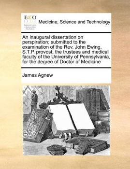 An inaugural dissertation on perspiration; submitted to the examination of the Rev. John Ewing, S.T.P. provost, the trustees and medical faculty of ... for the degree of Doctor of Medicine