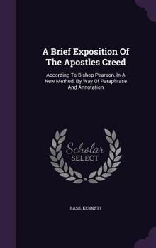 Hardcover A Brief Exposition Of The Apostles Creed: According To Bishop Pearson, In A New Method, By Way Of Paraphrase And Annotation Book