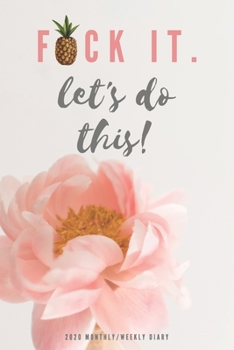 2020 Monthly, Weekly Diary; Fuck It. Let's Do This!: 1 Year, January to December, UK Schedule and Appointment Planner for Goal Setting and Reflection with a Flower Design