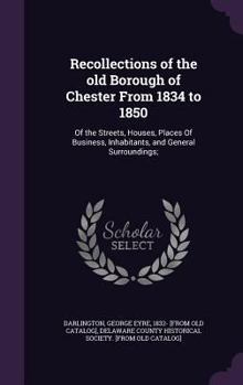 Hardcover Recollections of the old Borough of Chester From 1834 to 1850: Of the Streets, Houses, Places Of Business, Inhabitants, and General Surroundings; Book