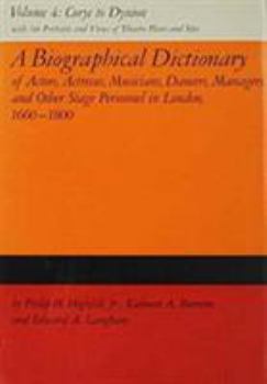 A Biographical Dictionary of Actors, Volume 4, Corye to Dynion: Actresses, Musicians, Dancers, Managers, and Other Stage Personnel in London, 1660-1800 ... Dictionary of Actors & Actresses, 1660-1800)