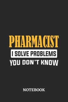 Pharmacist I Solve Problems You Don't Know Notebook: 6x9 inches - 110 ruled, lined pages - Greatest Passionate Office Job Journal Utility - Gift, Present Idea