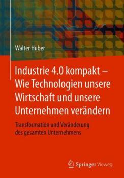 Paperback Industrie 4.0 Kompakt - Wie Technologien Unsere Wirtschaft Und Unsere Unternehmen Verändern: Transformation Und Veränderung Des Gesamten Unternehmens [German] Book