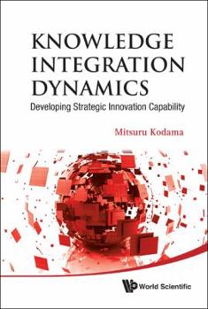 Hardcover Knowledge Integration Dynamics: Developing Strategic Innovation Capability Book