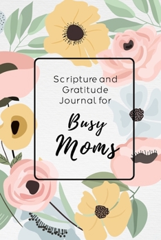 Paperback Scripture and Gratitude Journal For Busy Moms: Six Months of Simple Journaling To Bring More Abundant Gratitude and Peace With A Cute Floral Design Book